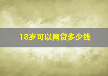 18岁可以网贷多少钱