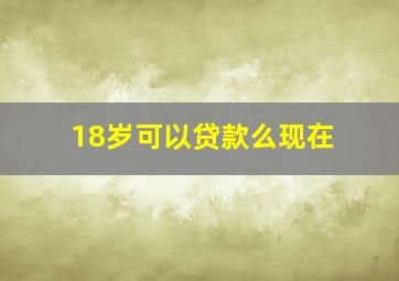 18岁可以贷款么现在