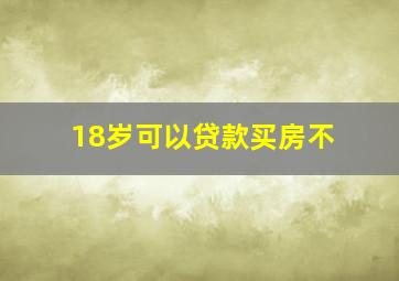 18岁可以贷款买房不