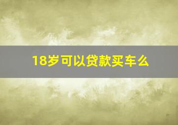 18岁可以贷款买车么