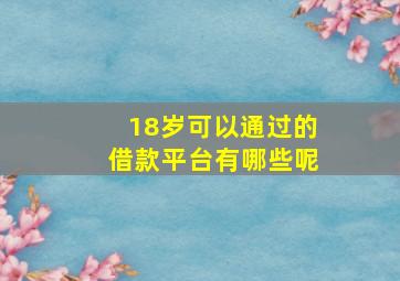 18岁可以通过的借款平台有哪些呢