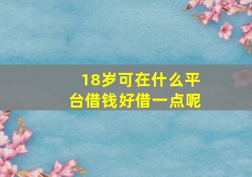 18岁可在什么平台借钱好借一点呢