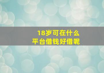 18岁可在什么平台借钱好借呢