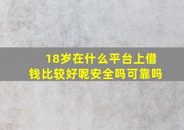 18岁在什么平台上借钱比较好呢安全吗可靠吗