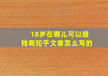 18岁在哪儿可以借钱呢知乎文章怎么写的