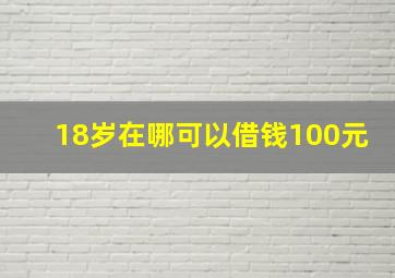 18岁在哪可以借钱100元