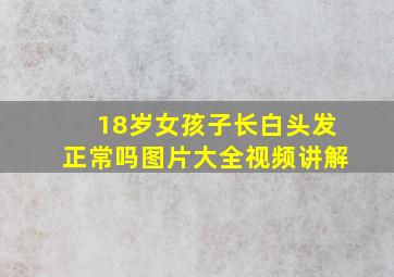 18岁女孩子长白头发正常吗图片大全视频讲解