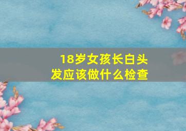 18岁女孩长白头发应该做什么检查