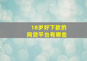 18岁好下款的网贷平台有哪些