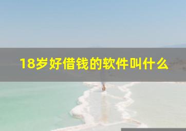 18岁好借钱的软件叫什么