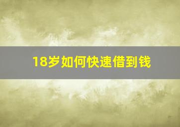 18岁如何快速借到钱