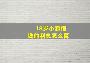 18岁小额借钱的利息怎么算