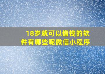 18岁就可以借钱的软件有哪些呢微信小程序