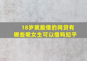 18岁就能借的网贷有哪些呢女生可以借吗知乎