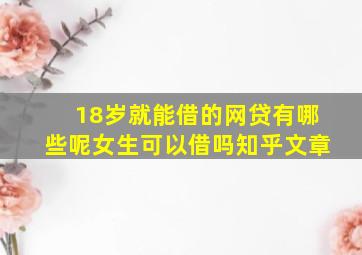 18岁就能借的网贷有哪些呢女生可以借吗知乎文章