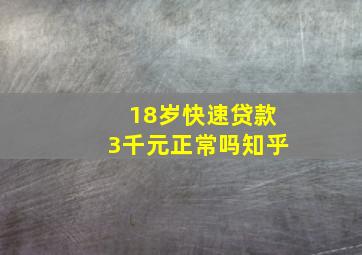 18岁快速贷款3千元正常吗知乎