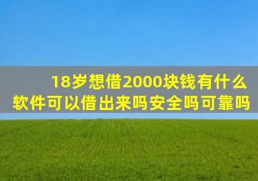 18岁想借2000块钱有什么软件可以借出来吗安全吗可靠吗