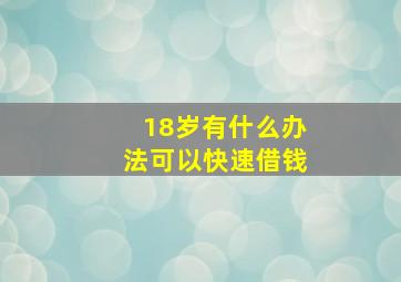 18岁有什么办法可以快速借钱