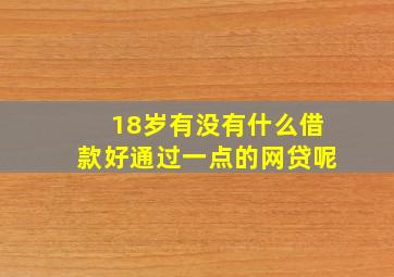 18岁有没有什么借款好通过一点的网贷呢