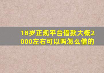 18岁正规平台借款大概2000左右可以吗怎么借的