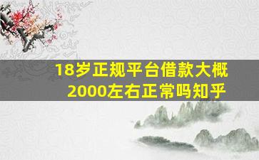 18岁正规平台借款大概2000左右正常吗知乎