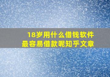 18岁用什么借钱软件最容易借款呢知乎文章