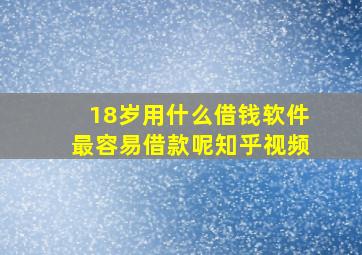 18岁用什么借钱软件最容易借款呢知乎视频