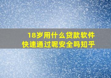 18岁用什么贷款软件快速通过呢安全吗知乎