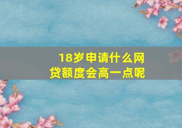 18岁申请什么网贷额度会高一点呢