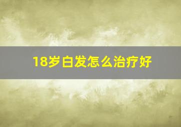 18岁白发怎么治疗好