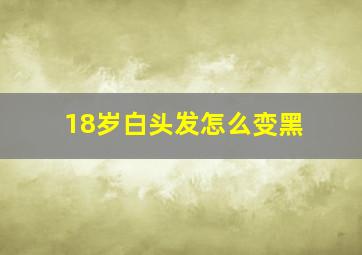 18岁白头发怎么变黑