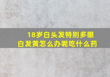 18岁白头发特别多眼白发黄怎么办呢吃什么药