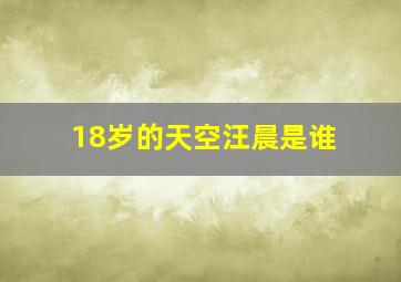 18岁的天空汪晨是谁