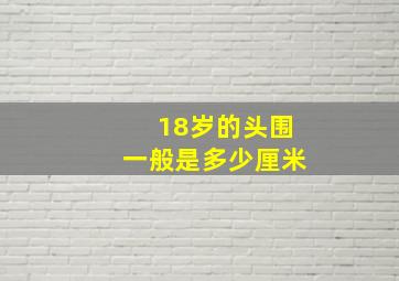 18岁的头围一般是多少厘米