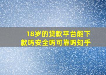 18岁的贷款平台能下款吗安全吗可靠吗知乎