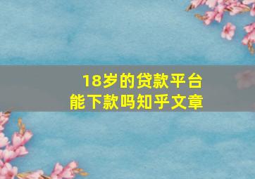 18岁的贷款平台能下款吗知乎文章