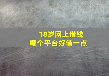 18岁网上借钱哪个平台好借一点