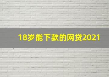 18岁能下款的网贷2021