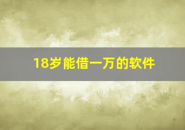 18岁能借一万的软件