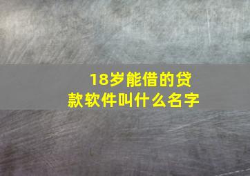 18岁能借的贷款软件叫什么名字