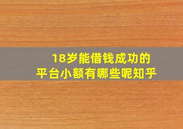 18岁能借钱成功的平台小额有哪些呢知乎