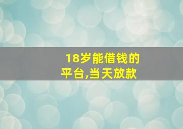 18岁能借钱的平台,当天放款