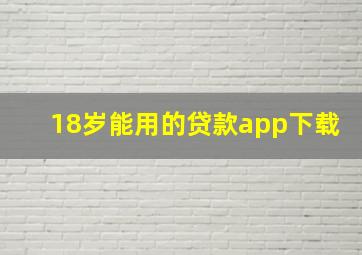 18岁能用的贷款app下载