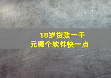 18岁贷款一千元哪个软件快一点