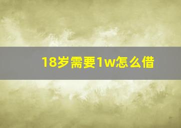 18岁需要1w怎么借