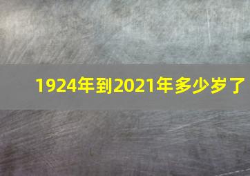 1924年到2021年多少岁了