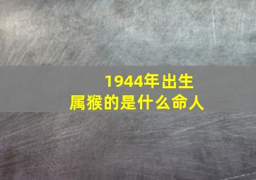 1944年出生属猴的是什么命人