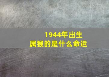 1944年出生属猴的是什么命运