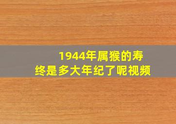 1944年属猴的寿终是多大年纪了呢视频