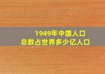 1949年中国人口总数占世界多少亿人口